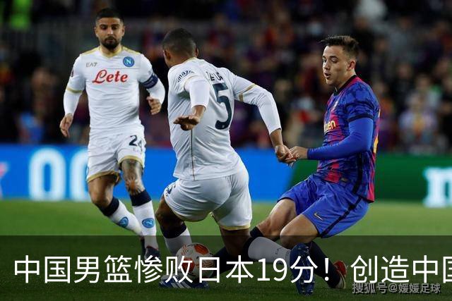 中国男篮惨败日本19分！创造中国男篮队史亚运会最大分差失利