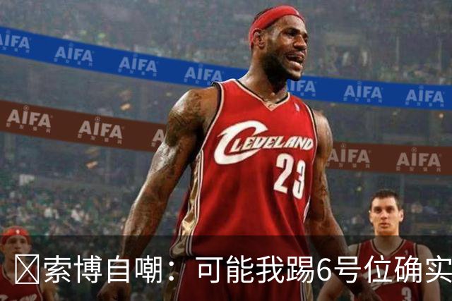 😂索博自嘲：可能我踢6号位确实不是最佳，毕竟对抗10次才赢1次